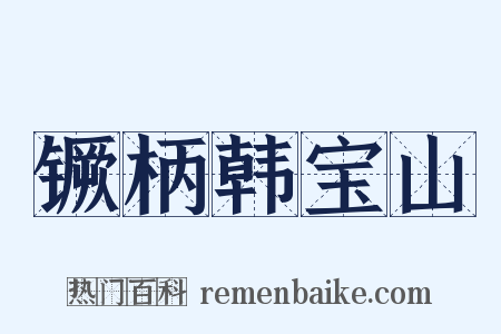 镢柄韩宝山是什么意思的图片